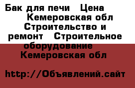 Бак для печи › Цена ­ 2 500 - Кемеровская обл. Строительство и ремонт » Строительное оборудование   . Кемеровская обл.